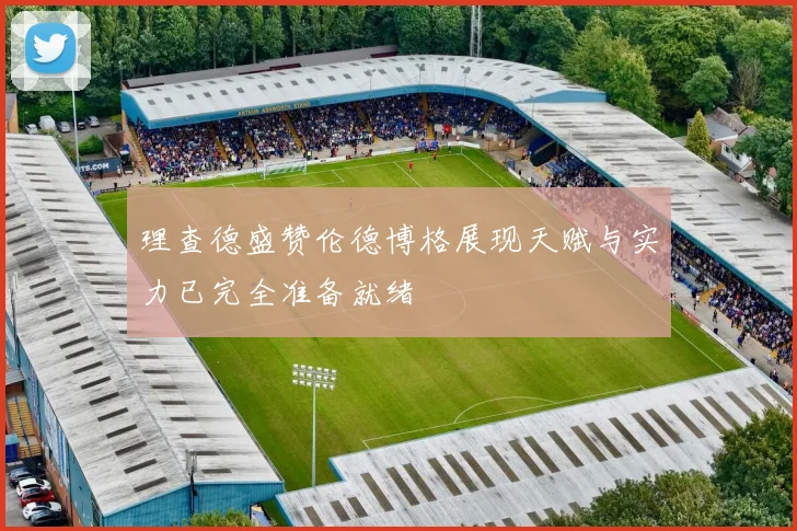 理查德盛赞伦德博格展现天赋与实力已完全准备就绪