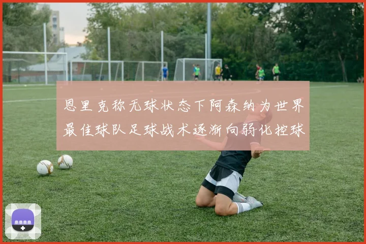 恩里克称无球状态下阿森纳为世界最佳球队足球战术逐渐向弱化控球转型