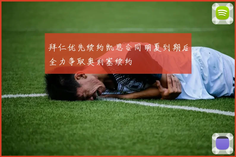 拜仁优先续约凯恩合同明夏到期后全力争取奥利塞续约