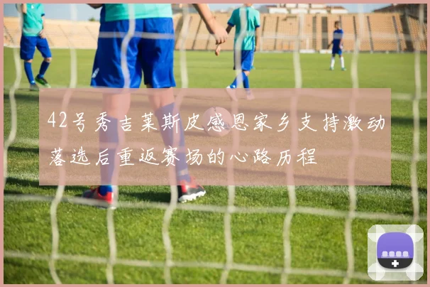 42号秀吉莱斯皮感恩家乡支持激动落选后重返赛场的心路历程