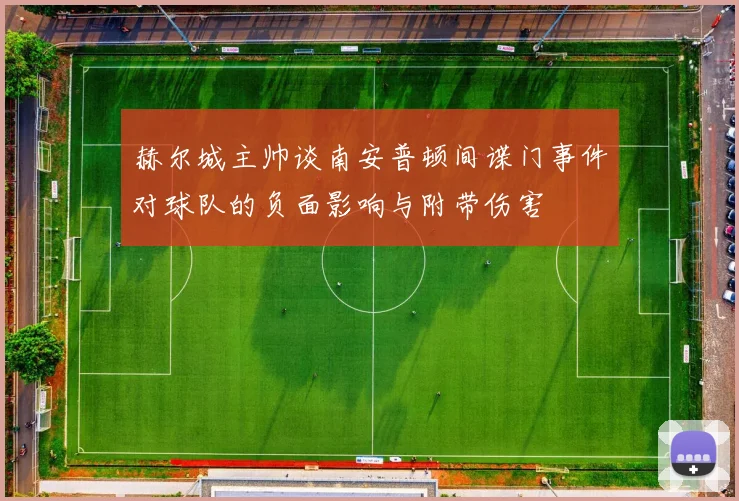 赫尔城主帅谈南安普顿间谍门事件对球队的负面影响与附带伤害