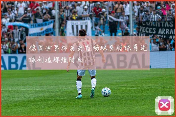 德国世界杯历史首场双多特球员进球创造辉煌时刻