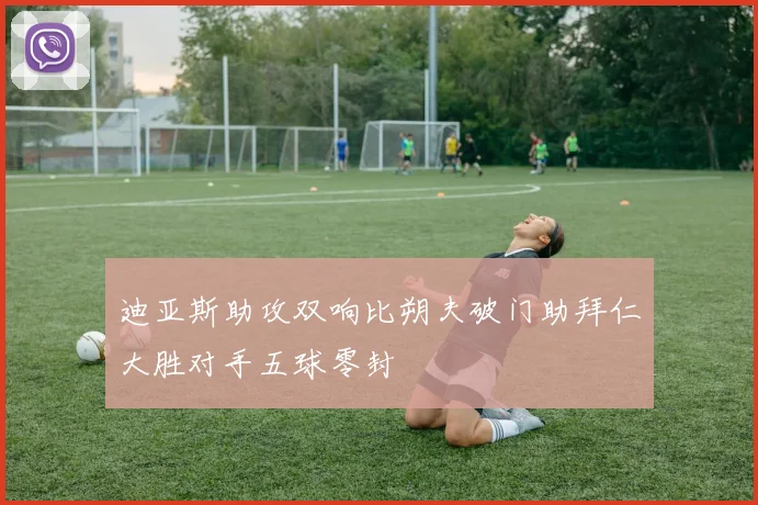 迪亚斯助攻双响比朔夫破门助拜仁大胜对手五球零封