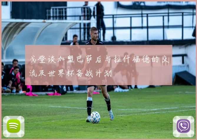 戈登谈加盟巴萨后与拉什福德的交流及世界杯备战计划