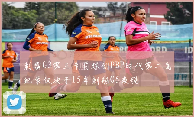 刺雷G3第三节罚球创PBP时代第二高纪录仅次于15年刺船G5表现
