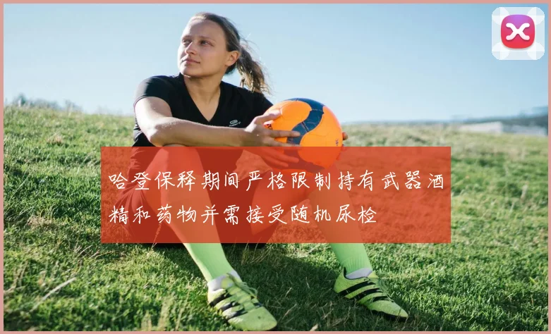 哈登保释期间严格限制持有武器酒精和药物并需接受随机尿检