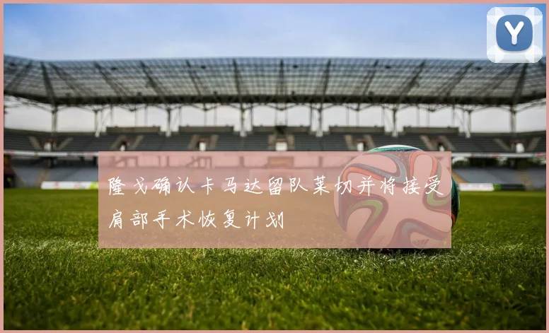 隆戈确认卡马达留队莱切并将接受肩部手术恢复计划