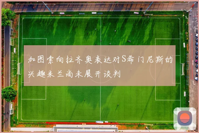 加图索向拉齐奥表达对S希门尼斯的兴趣米兰尚未展开谈判