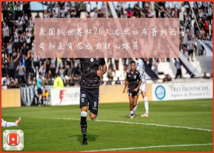 美国队世界杯26人名单公布普利西奇和麦肯尼成为核心球员