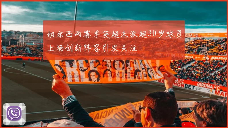 切尔西两赛季英超未派超30岁球员上场创新阵容引发关注