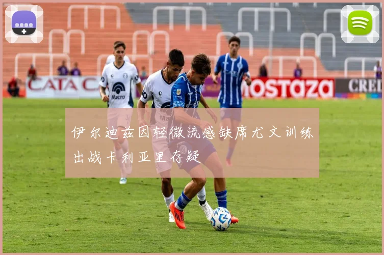 伊尔迪兹因轻微流感缺席尤文训练出战卡利亚里存疑