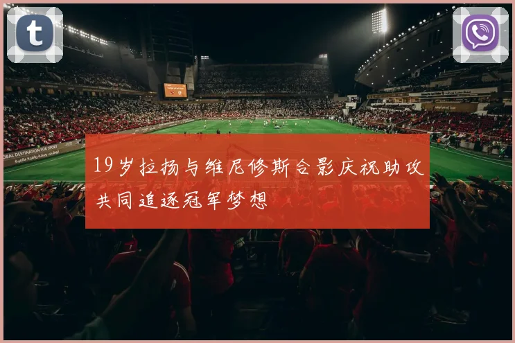 19岁拉扬与维尼修斯合影庆祝助攻共同追逐冠军梦想