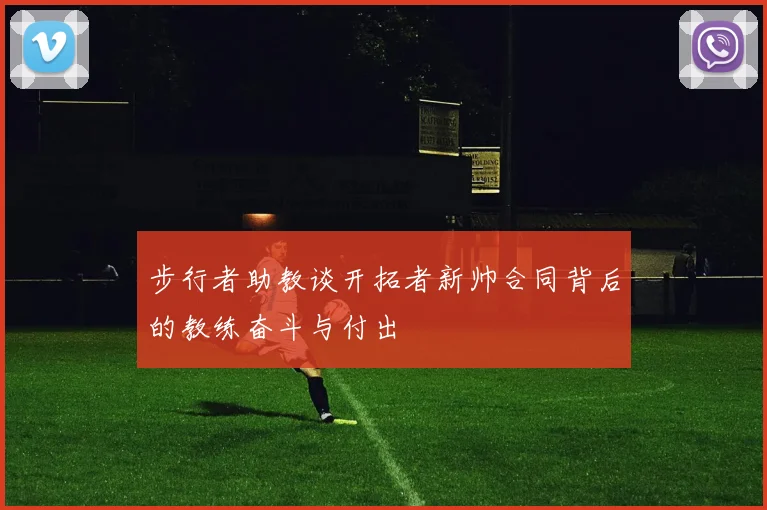 步行者助教谈开拓者新帅合同背后的教练奋斗与付出