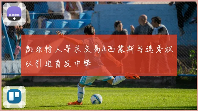 凯尔特人寻求交易A西蒙斯与选秀权以引进首发中锋