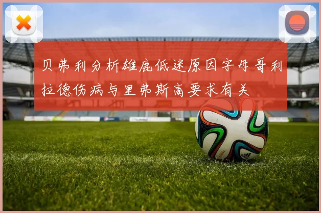 贝弗利分析雄鹿低迷原因字母哥利拉德伤病与里弗斯高要求有关